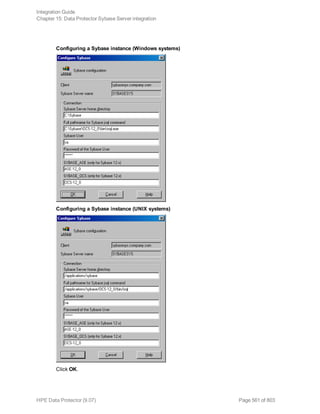Configuring a Sybase instance (Windows systems)
Configuring a Sybase instance (UNIX systems)
Click OK.
Integration Guide
Chapter 15: Data Protector Sybase Server integration
HPE Data Protector (9.07) Page 561 of 803
 