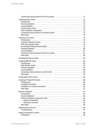 Connecting a backup device to HP-UX systems 71
Installing Solaris clients 72
Prerequisites 72
Remote installation 72
Local installation 73
Cluster-aware clients 73
Post-installation configuration 73
Connecting a backup device to a Solaris system 77
Next steps 78
Installing Linux clients 78
Prerequisites 78
Automatic disaster recovery 79
HPE Serviceguard cluster 79
Novell Open Enterprise Server (OES) 79
Remote installation 80
Local installation 81
Connecting a backup device to the Linux system 81
Next steps 82
Installing ESX Server clients 82
Installing IBM AIX clients 82
Prerequisites 82
IBM HACMP cluster 83
Remote installation 83
Local installation 83
Connecting a backup device to an AIX client 83
Next steps 84
Installing Mac OS X clients 84
Installing HP OpenVMS clients 86
Prerequisites 86
Installation Procedure 86
Installation in a cluster environment 89
Next steps 91
Remote installation 91
Prerequisites 91
Recommendations 92
Remote installation using secure shell 93
Setting up OpenSSH 93
Setting up a keychain 94
Next steps 95
Adding clients to the cell 95
Troubleshooting 97
Adding components to clients 98
Prerequisite 98
Installation Guide
HPE Data Protector (9.07) Page 6 of 426
 