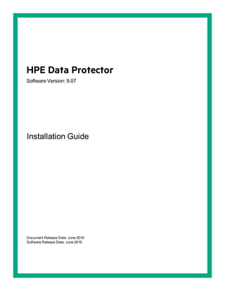 HPE Data Protector
Software Version: 9.07
Installation Guide
Document Release Date: June 2016
Software Release Date: June 2016
 
