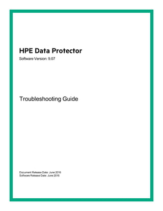 HPE Data Protector
Software Version: 9.07
Troubleshooting Guide
Document Release Date: June 2016
Software Release Date: June 2016
 