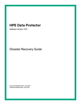 HPE Data Protector
Software Version: 9.07
Disaster Recovery Guide
Document Release Date: June 2016
Software Release Date: June 2016
 