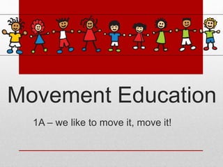 Movement Education
1A – we like to move it, move it!
 