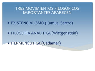 • EXISTENCIALISMO (Camus, Sartre)
• FILOSOFÍA ANALÍTICA (Wittgenstein)
• HERMENÉUTICA (Gadamer)
TRES MOVIMIENTOS FILOSÓFICOS
IMPORTANTES APARECEN
 