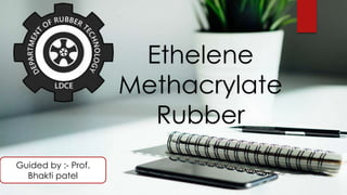 Ethelene
Methacrylate
Rubber
Guided by :- Prof.
Bhakti patel
 