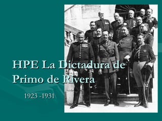 HPE La Dictadura deHPE La Dictadura de
Primo de RiveraPrimo de Rivera
1923 -19311923 -1931
 