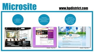 Microsite                                                                 www.hpdistrict.com

                                            EGAMES                                EZONES
                                       Build activities to                     Introduce and
      EPRINT                                                                  engage audience
   Introduce HP                        engage Targets In
                                           E-DIstrict                           with ONLINE
       Eprint                                                                    versions of
    TEchnology                           Construction
                                                                                EPrint Zone
                                                                                  Activities




                  Artwork - Peg Only                 Artwork - Peg Only                         Artwork - Peg Only
 
