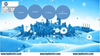 E-game                       E-
               E-print                E-zones
                                                  experience




www.hpdistrict.com                www.hpdistrict.com           www.hpdistrict.com
 