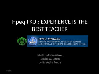 Hpeq FKUI: EXPERIENCE IS THE
              BEST TEACHER



                Shela Putri Sundawa
                  Novita G. Liman
                 Jelita Artha Purba

11/09/12
 