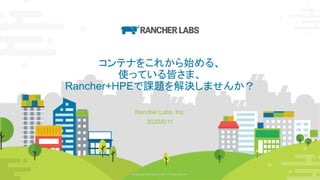 © Copyright 2020 Rancher Labs. All Rights Reserved. 1© Copyright 2020 Rancher Labs. All Rights Reserved. 1
コンテナをこれから始める、
使っている皆さま、
Rancher+HPEで課題を解決しませんか？
Rancher Labs, Inc.
2020/6/11
 