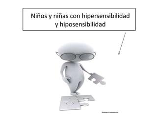 Niños y niñas con hipersensibilidad
y hiposensibilidad
 