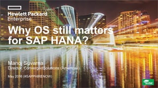 Why OS still matters
for SAP HANA?
Manoj Suvarna
Director, ConvergedSolutions (Americas)
May 2016 (#SAPPHIRENOW)
 