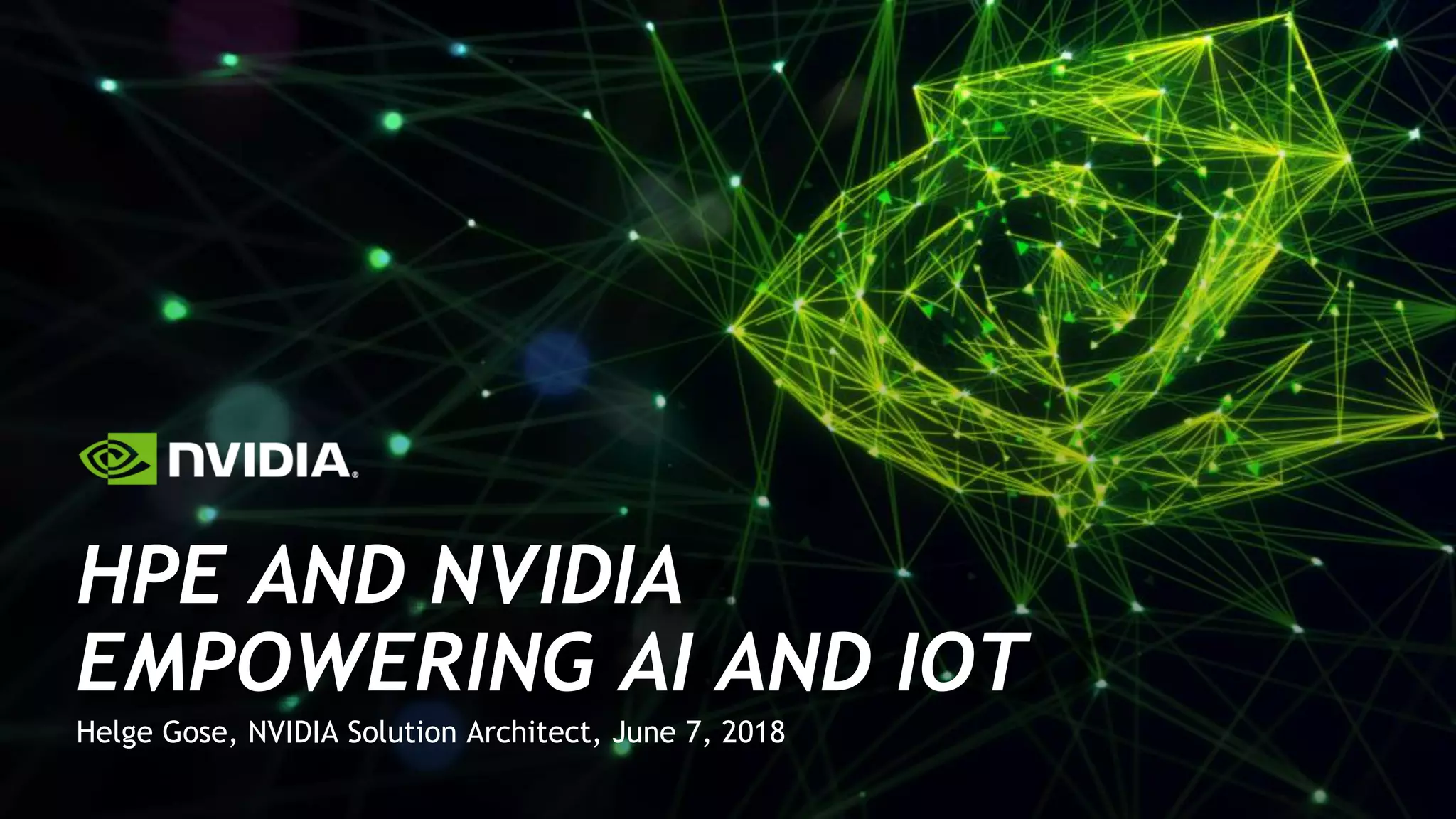 Helge Gose, NVIDIA Solution Architect, June 7, 2018
HPE AND NVIDIA
EMPOWERING AI AND IOT
 