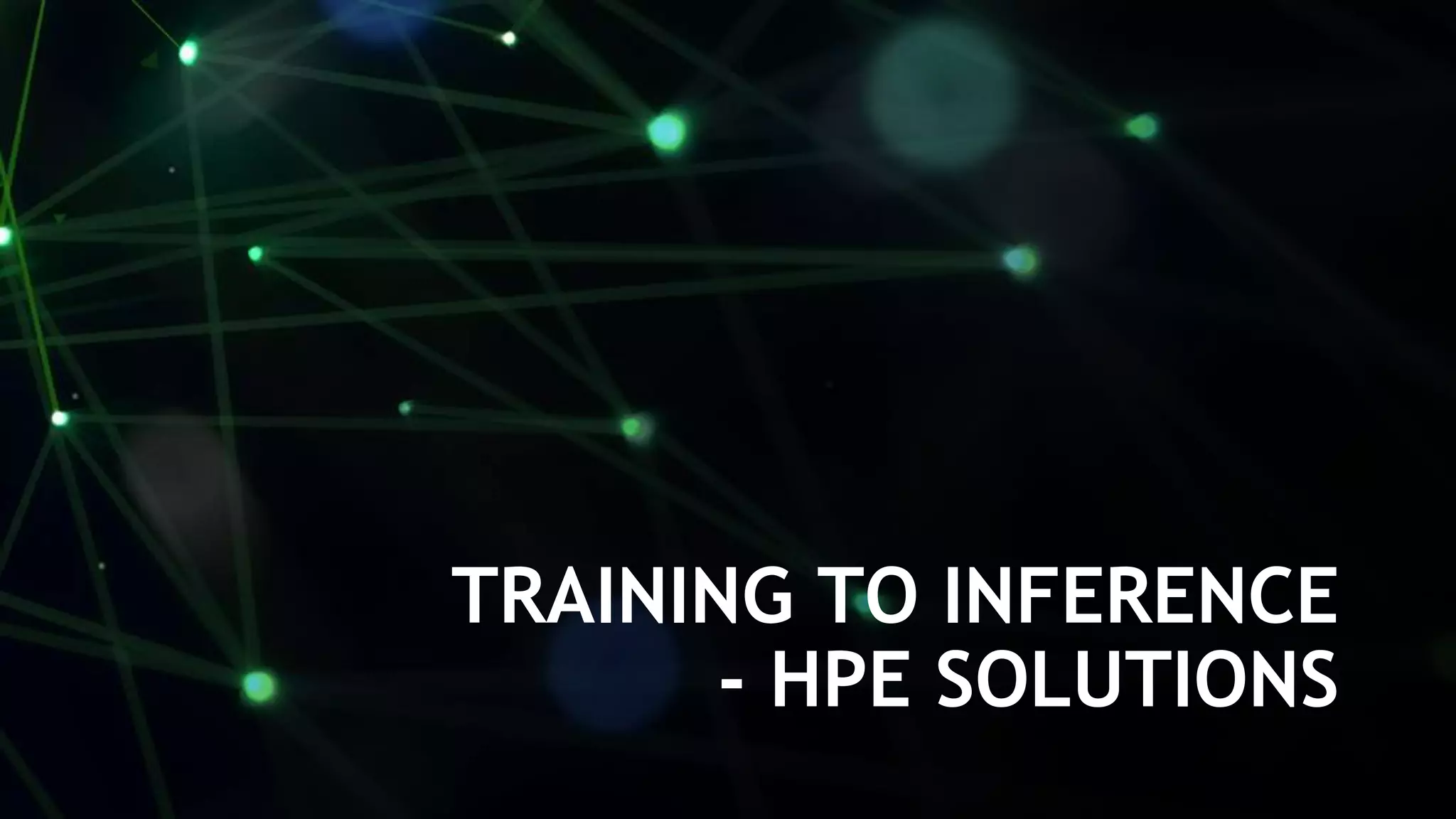 18
TRAINING TO INFERENCE
- HPE SOLUTIONS
 