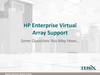 HP Enterprise Storage Support
                Some Questions You May Have…




Better Service. Better Value.
 