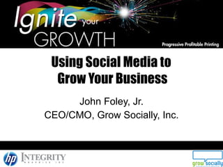 Using Social Media to  Grow Your Business John Foley, Jr. CEO/CMO, Grow Socially, Inc. 