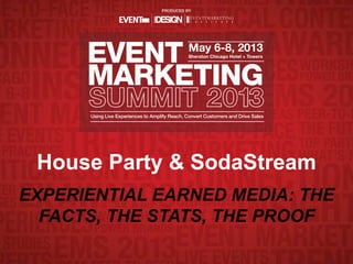 House Party & SodaStream
EXPERIENTIAL EARNED MEDIA: THE
FACTS, THE STATS, THE PROOF
 