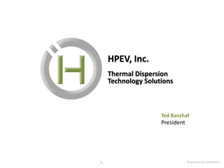 HPEV, Inc.
Thermal Dispersion
Technology Solutions

Ted Banzhaf

President

1

Proprietary & Confidential

 