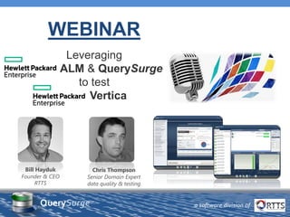 WEBINAR
Leveraging
ALM & QuerySurge
to test
Vertica
Bill Hayduk
Founder & CEO
RTTS
Chris Thompson
Senior Domain Expert
data quality & testing
QuerySurge™
a software division of
 