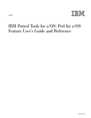 z/OS




IBM Ported Tools for z/OS: Perl for z/OS
Feature User's Guide and Reference




                                      SA23-1347-00
 
