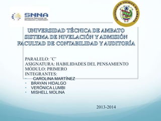 PARALELO: ¨C¨ 
ASIGNATURA: HABILIDADES DEL PENSAMIENTO 
MÓDULO: PRIMERO 
INTEGRANTES: 
• CAROLINA MARTÍNEZ 
• BRAYAN HIDALGO 
• VERÓNICA LUMBI 
• MISHELL MOLINA 
2013-2014 
 