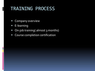 TRAINING PROCESS

 Company overview
 E-learning
 On-job training( almost 3 months)
 Course completion certification
 