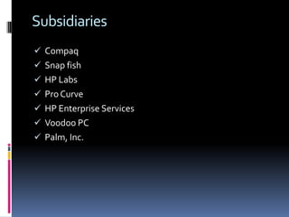 Subsidiaries
 Compaq
 Snap fish
 HP Labs
 Pro Curve
 HP Enterprise Services
 Voodoo PC
 Palm, Inc.
 