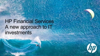 HP Financial Services 
A new approach to IT 
investments
1
 
