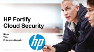 HP Fortify
Cloud Security
Name
Title
Enterprise Security



© Copyright 2012 Hewlett-Packard Development Company, L.P. The information contained herein is subject to change without notice.
 