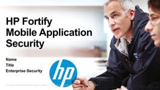 HP Fortify
Mobile Application
Security
Name
Title
Enterprise Security


© Copyright 2012 Hewlett-Packard Development Company, L.P. The information contained herein is subject to change without notice.
 