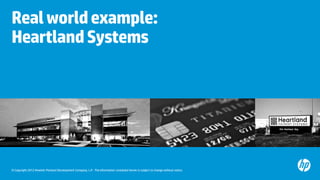 Real world example:
Heartland Systems




© Copyright 2012 Hewlett-Packard Development Company, L.P. The information contained herein is subject to change without notice.
 