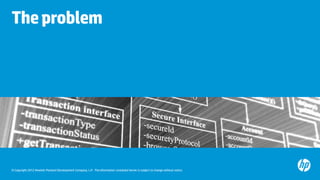 The problem




© Copyright 2012 Hewlett-Packard Development Company, L.P. The information contained herein is subject to change without notice.
 