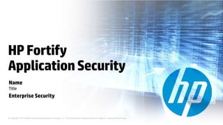 HP Fortify
Application Security
Name
Title
Enterprise Security


© Copyright 2012 Hewlett-Packard Development Company, L.P. The information contained herein is subject to change without notice.
 