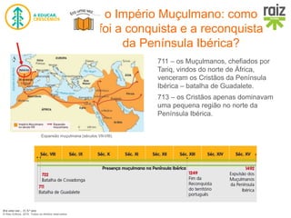 Era uma vez… 5 | 5.º ano
© Raiz Editora, 2016. Todos os direitos reservados.
o Império Muçulmano: como
foi a conquista e a reconquista
da Península Ibérica?
711 – os Muçulmanos, chefiados por
Tariq, vindos do norte de África,
venceram os Cristãos da Península
Ibérica – batalha de Guadalete.
713 – os Cristãos apenas dominavam
uma pequena região no norte da
Península Ibérica.
Expansão muçulmana (séculos VII-VIII).
 