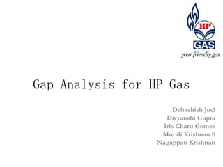 Gap Analysis for HP Gas
                       Debashish Joel
                    Divyanshi Gupta
                   Iris Charu Gomes
                   Murali Krishnan S
                  Nagappan Krishnan
 