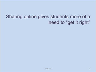 Sharing online gives students more of a
                    need to “get it right”




                   Web 2.0               11
 