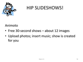 HIP SLIDESHOWS!


Animoto
• Free 30-second shows – about 12 images
• Upload photos; insert music; show is created
  for you



                      Web 2.0                    16
 
