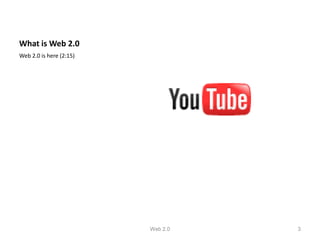 What is Web 2.0
Web 2.0 is here (2:15)




                         Web 2.0   3
 
