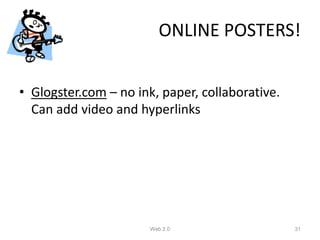 ONLINE POSTERS!


• Glogster.com – no ink, paper, collaborative.
  Can add video and hyperlinks




                       Web 2.0                   31
 