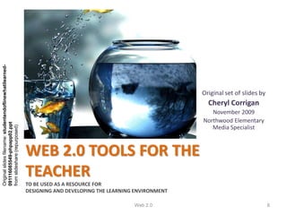 Original slides filename: studentendoflinewhatilearned-




                                                                                                              Original set of slides by
                                                                                                                Cheryl Corrigan
                                                                                                                 November 2009
                                                                                                              Northwood Elementary
091116085549-phpapp02.ppt




                                                                                                                 Media Specialist
from slideshare (repurposed)




                                                          WEB 2.0 TOOLS FOR THE
                                                          TEACHER
                                                          TO BE USED AS A RESOURCE FOR
                                                          DESIGNING AND DEVELOPING THE LEARNING ENVIRONMENT

                                                                                               Web 2.0                                    8
 