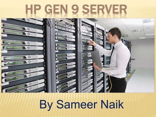 HP GEN 9 SERVER
By Sameer Naik
 