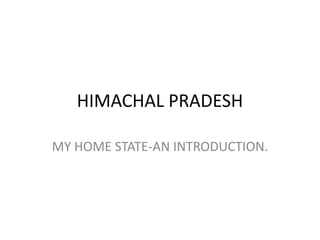 HIMACHAL PRADESH
MY HOME STATE-AN INTRODUCTION.
 