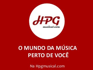 O MUNDO DA MÚSICA
PERTO DE VOCÊ
Na Hpgmusical.com
 