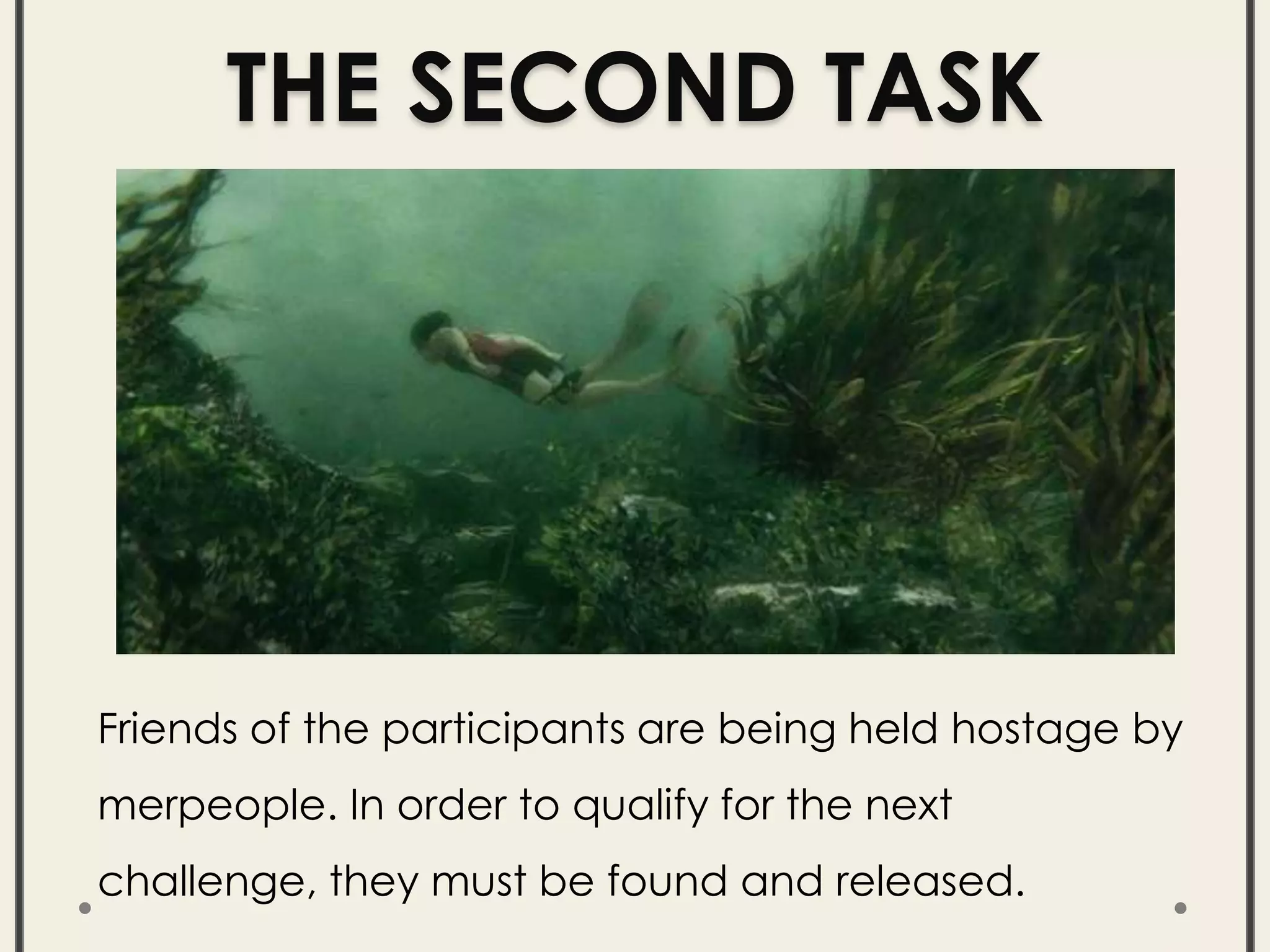 THE SECOND TASK
Friends of the participants are being held hostage by
merpeople. In order to qualify for the next
challenge, they must be found and released.
 