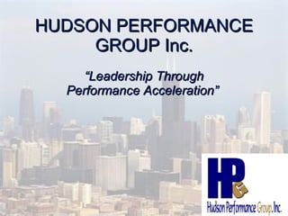HUDSON PERFORMANCE GROUP Inc. “ Leadership Through Performance Acceleration”  