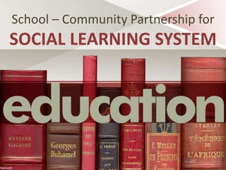 School – Community Partnership for
SOCIAL LEARNING SYSTEM
 