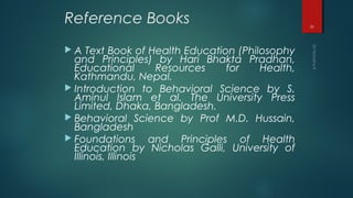 Reference Books
 A Text Book of Health Education (Philosophy
and Principles) by Hari Bhakta Pradhan,
Educational Resource...