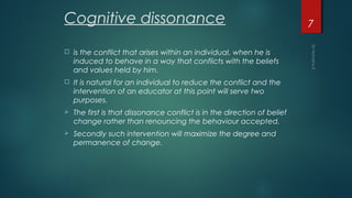 Cognitive dissonance
 is the conflict that arises within an individual, when he is
induced to behave in a way that confli...
