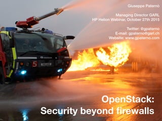OpenStack:
Security beyond ﬁrewalls
Giuseppe Paternò
Managing Director GARL
HP Helion Webinar, October 27th 2015
Twitter: @gpaterno
E-mail: gpaterno@garl.ch
Website: www.gpaterno.com
 