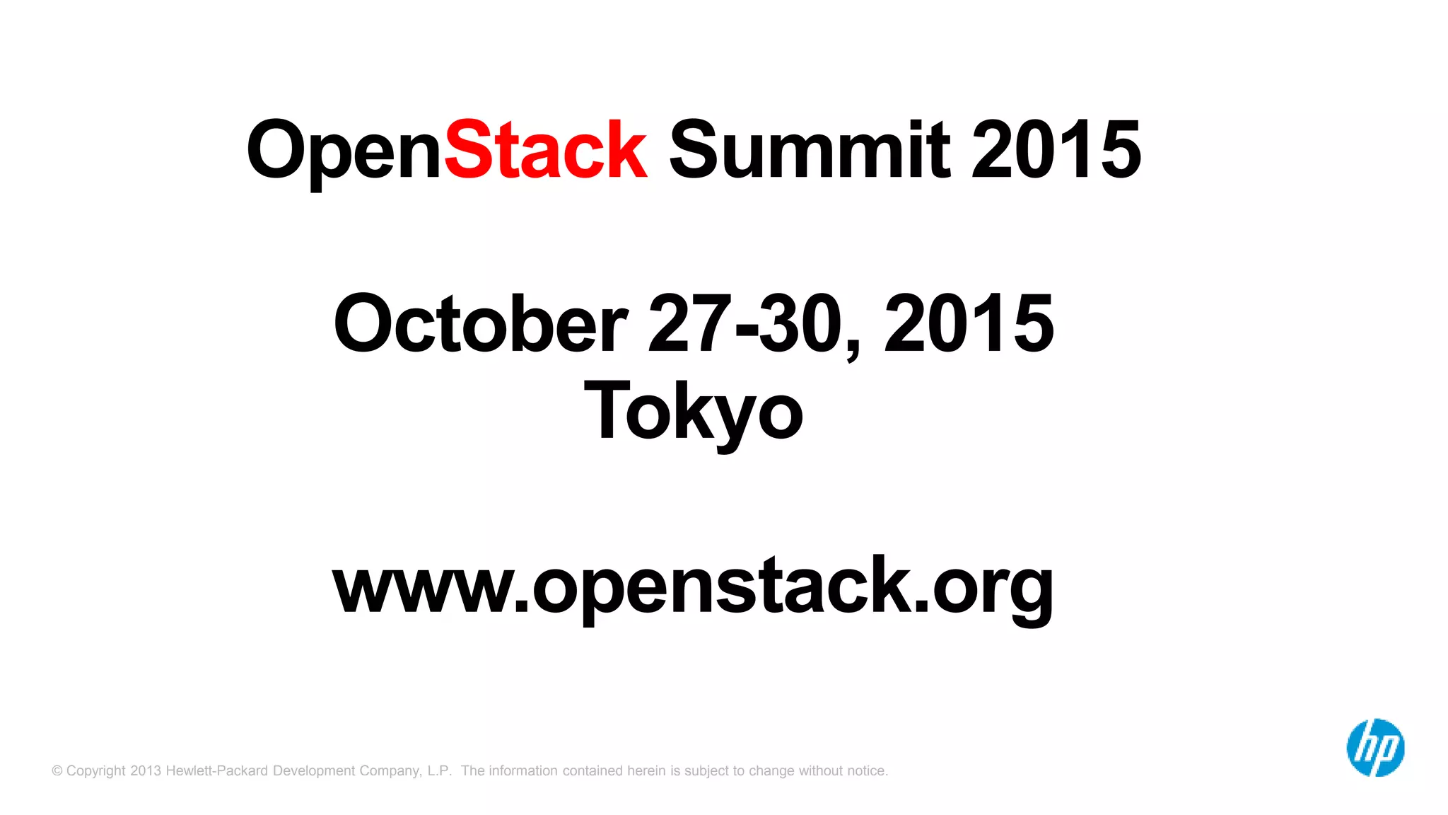 © Copyright 2013 Hewlett-Packard Development Company, L.P. The information contained herein is subject to change without notice.
OpenStack Summit 2015
October 27-30, 2015
Tokyo
www.openstack.org
 