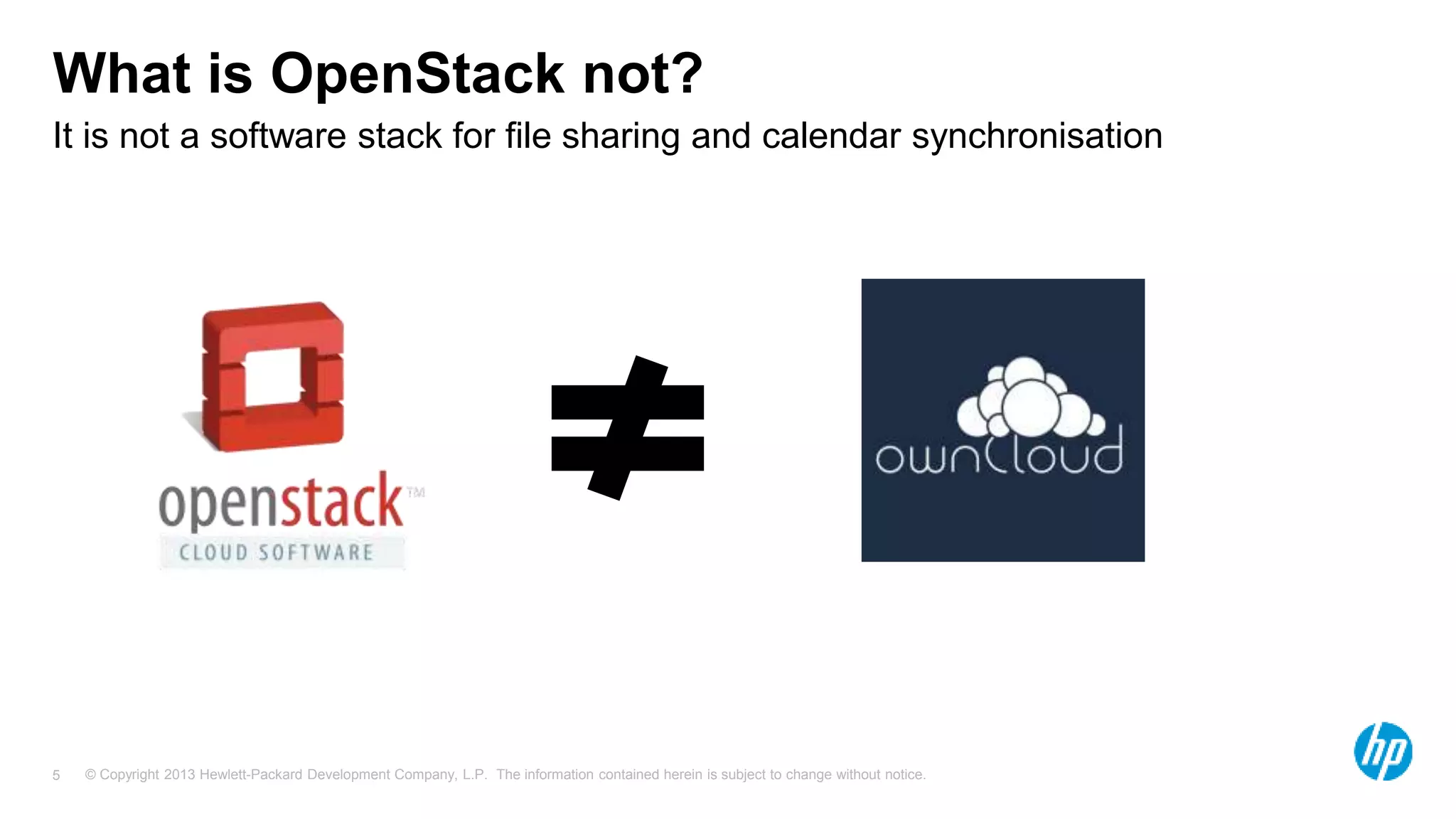 © Copyright 2013 Hewlett-Packard Development Company, L.P. The information contained herein is subject to change without notice.5
It is not a software stack for file sharing and calendar synchronisation
What is OpenStack not?
 